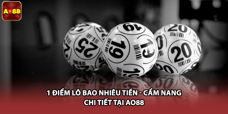1 Điểm Lô Bao Nhiêu Tiền - Cẩm Nang Chi Tiết Tại AO88