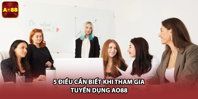 5 điều cần biết khi tham gia tuyển dụng AO88