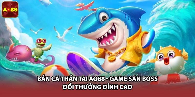 Bắn Cá Thần Tài AO88 - Game Săn Boss Đổi Thưởng Đỉnh Cao