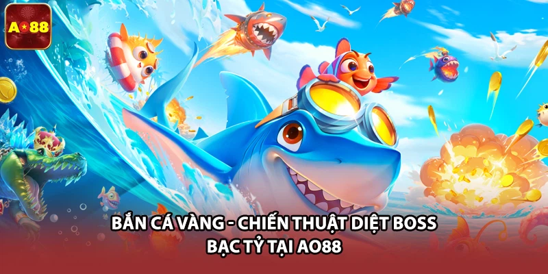 Bắn Cá Vàng - Chiến Thuật Diệt Boss Bạc Tỷ Tại AO88