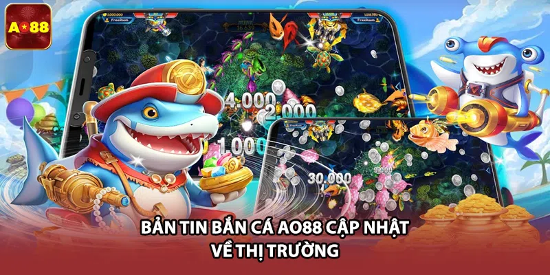 Bản Tin Bắn Cá AO88 - Top 3 Cập Nhật Hot Game Đổi Thưởng