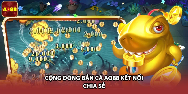 Cộng đồng bắn cá AO88 kết nối chia sẻ