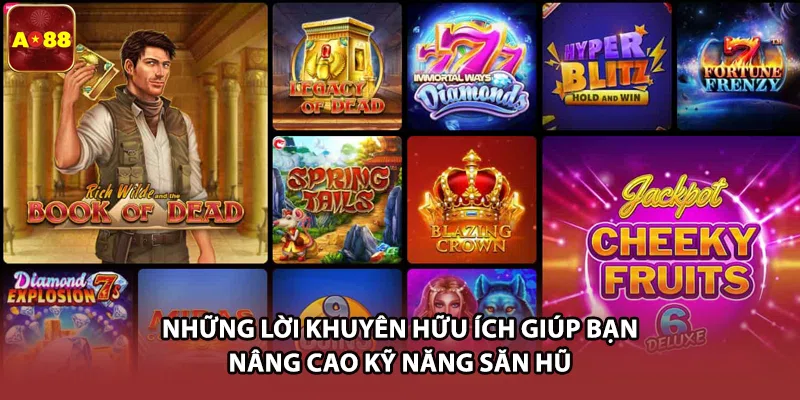 Những lời khuyên hữu ích giúp bạn nâng cao kỹ năng săn hũ