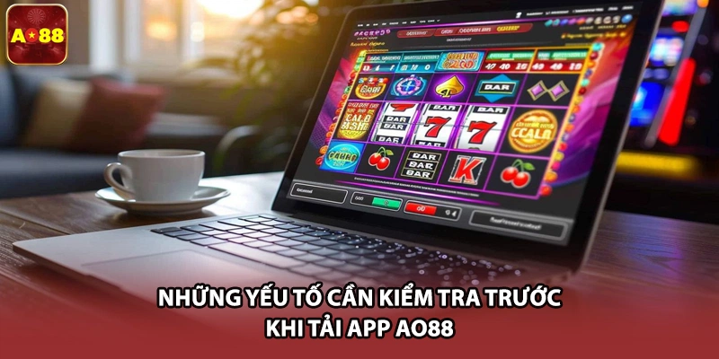 Những yếu tố cần kiểm tra trước khi tải app AO88 