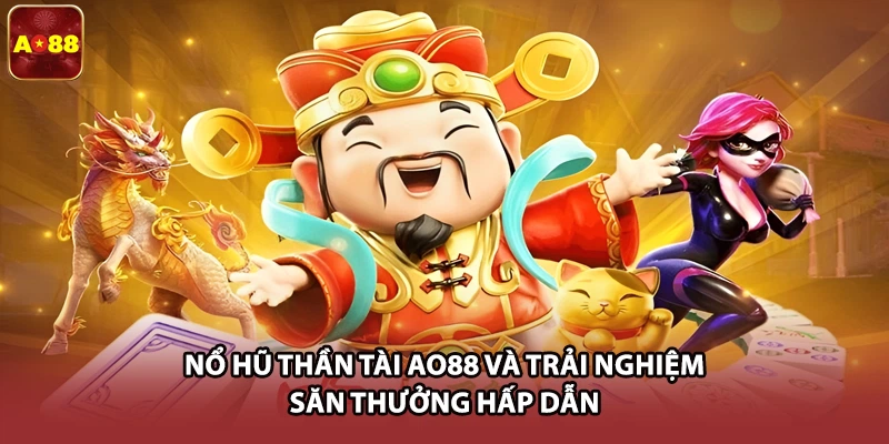 Nổ Hũ Thần Tài AO88 Và Trải Nghiệm Săn Thưởng Hấp Dẫn