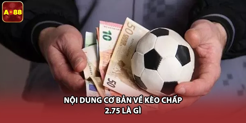 Nội dung cơ bản về kèo chấp 2.75 là gì 
