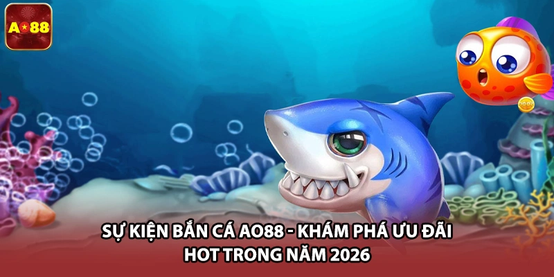 Sự Kiện Bắn Cá AO88 - Khám Phá Ưu Đãi Hot Trong Năm 2026